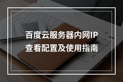 百度云服务器内网IP查看配置及使用指南