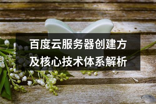 百度云服务器创建方及核心技术体系解析