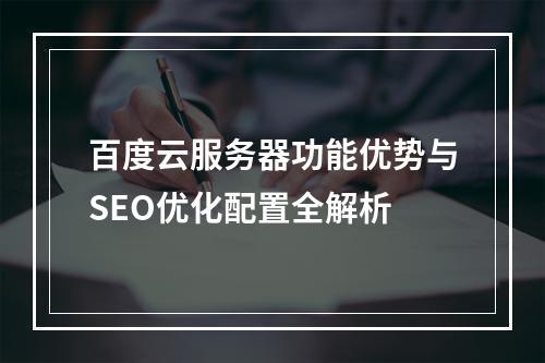 百度云服务器功能优势与SEO优化配置全解析