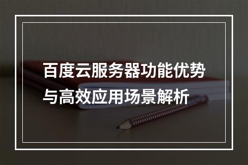 百度云服务器功能优势与高效应用场景解析