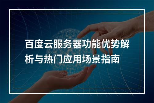 百度云服务器功能优势解析与热门应用场景指南