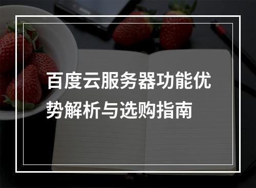 百度云服务器功能优势解析与选购指南