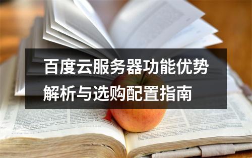 百度云服务器功能优势解析与选购配置指南
