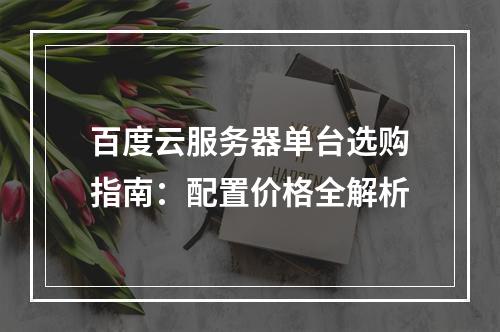 百度云服务器单台选购指南：配置价格全解析