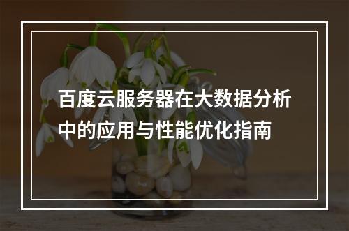 百度云服务器在大数据分析中的应用与性能优化指南