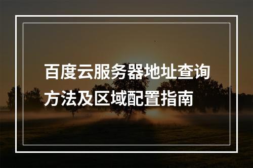 百度云服务器地址查询方法及区域配置指南
