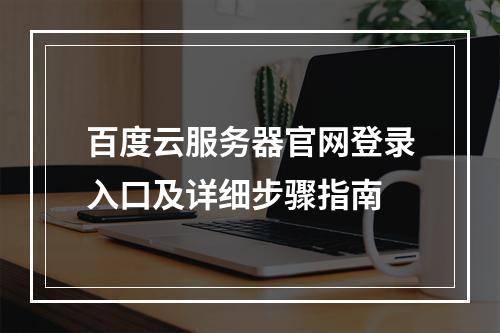 百度云服务器官网登录入口及详细步骤指南