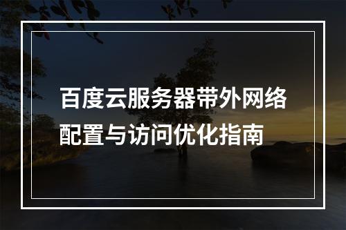 百度云服务器带外网络配置与访问优化指南