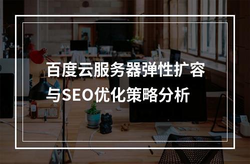 百度云服务器弹性扩容与SEO优化策略分析