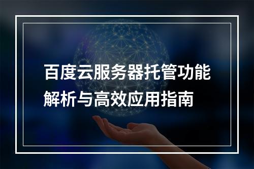 百度云服务器托管功能解析与高效应用指南