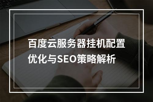 百度云服务器挂机配置优化与SEO策略解析