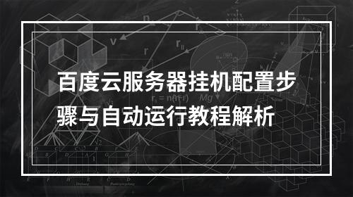 百度云服务器挂机配置步骤与自动运行教程解析