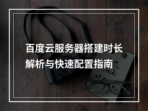 百度云服务器搭建时长解析与快速配置指南