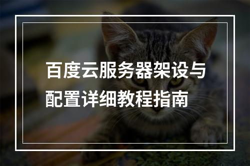 百度云服务器架设与配置详细教程指南