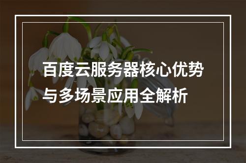 百度云服务器核心优势与多场景应用全解析
