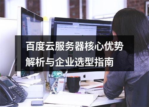 百度云服务器核心优势解析与企业选型指南