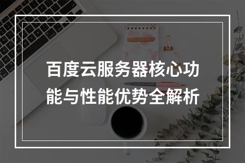 百度云服务器核心功能与性能优势全解析