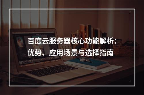 百度云服务器核心功能解析：优势、应用场景与选择指南
