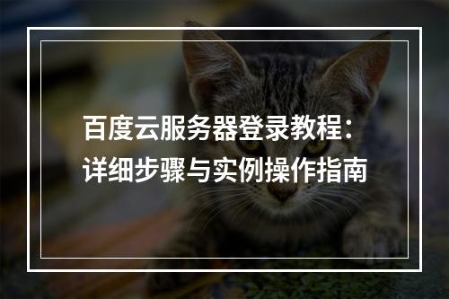 百度云服务器登录教程：详细步骤与实例操作指南