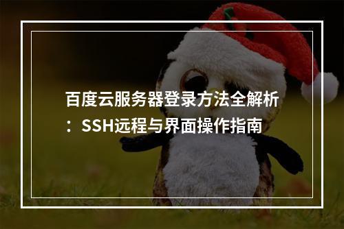百度云服务器登录方法全解析：SSH远程与界面操作指南