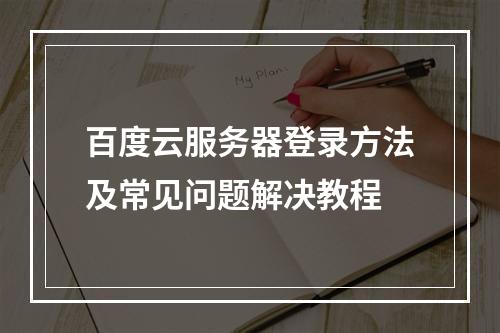 百度云服务器登录方法及常见问题解决教程