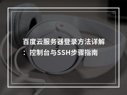 百度云服务器登录方法详解：控制台与SSH步骤指南