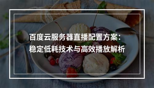 百度云服务器直播配置方案：稳定低耗技术与高效播放解析