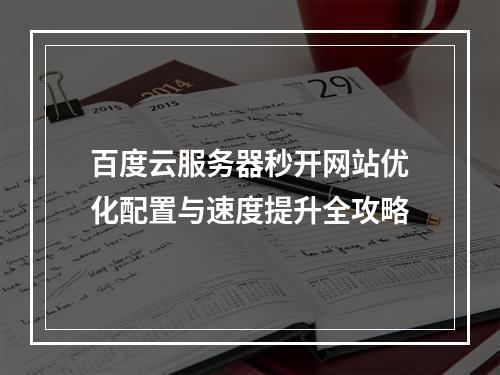 百度云服务器秒开网站优化配置与速度提升全攻略