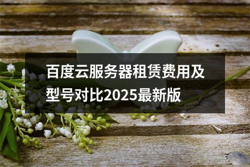 百度云服务器租赁费用及型号对比2025最新版