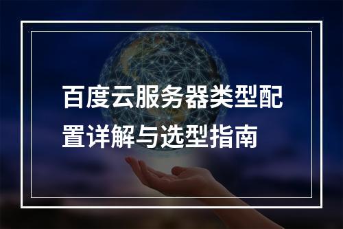 百度云服务器类型配置详解与选型指南