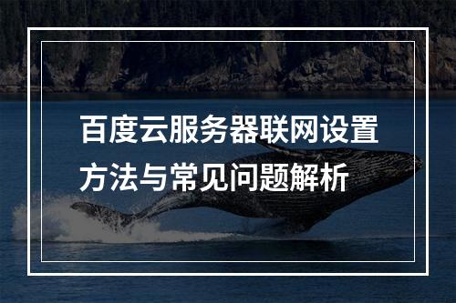 百度云服务器联网设置方法与常见问题解析