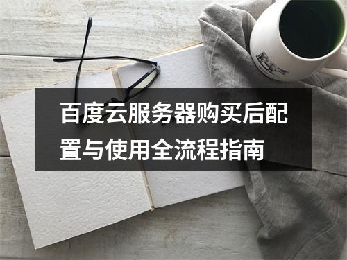 百度云服务器购买后配置与使用全流程指南