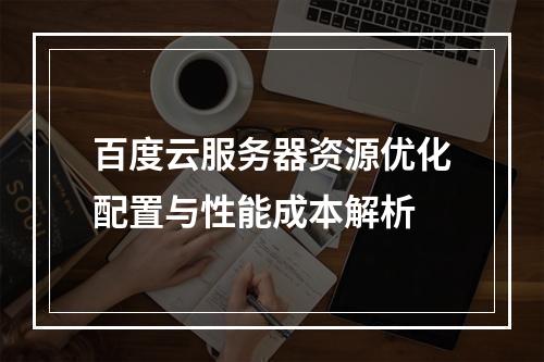 百度云服务器资源优化配置与性能成本解析