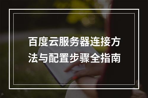 百度云服务器连接方法与配置步骤全指南