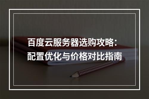 百度云服务器选购攻略：配置优化与价格对比指南