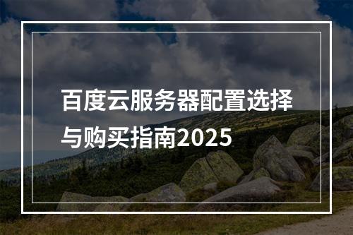 百度云服务器配置选择与购买指南2025