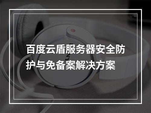 百度云盾服务器安全防护与免备案解决方案