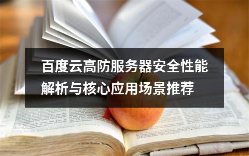 百度云高防服务器安全性能解析与核心应用场景推荐