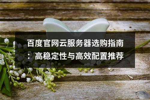 百度官网云服务器选购指南：高稳定性与高效配置推荐