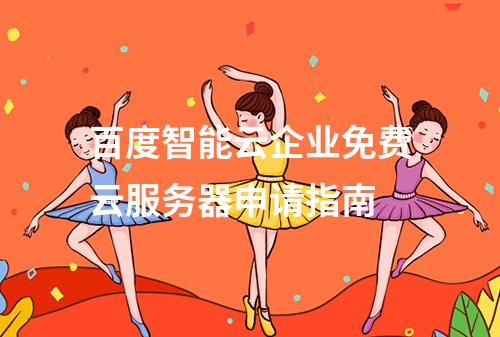 百度智能云企业免费云服务器申请指南