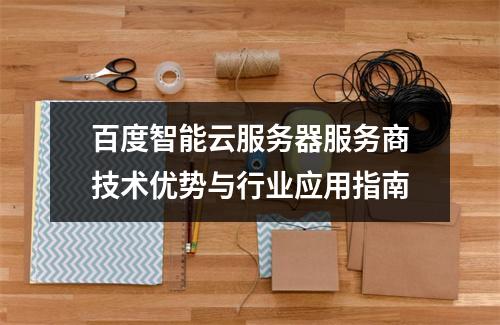 百度智能云服务器服务商技术优势与行业应用指南