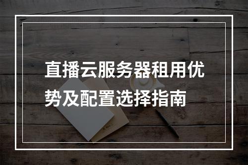 直播云服务器租用优势及配置选择指南