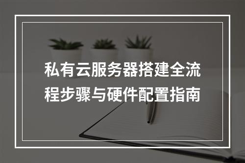 私有云服务器搭建全流程步骤与硬件配置指南