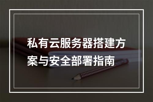 私有云服务器搭建方案与安全部署指南