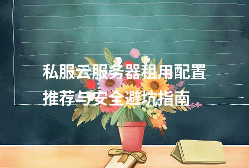 私服云服务器租用配置推荐与安全避坑指南