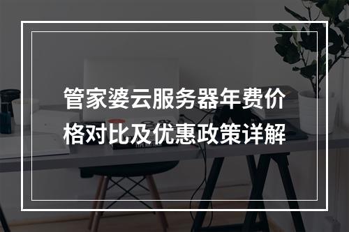 管家婆云服务器年费价格对比及优惠政策详解