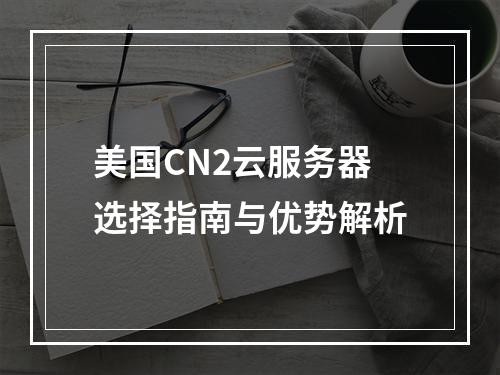 美国CN2云服务器选择指南与优势解析