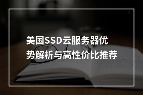 美国SSD云服务器优势解析与高性价比推荐
