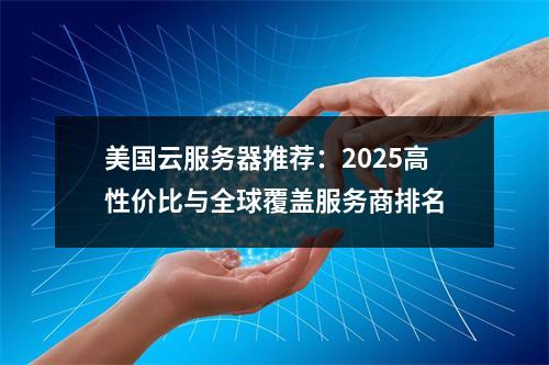 美国云服务器推荐：2025高性价比与全球覆盖服务商排名