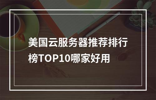 美国云服务器推荐排行榜TOP10哪家好用